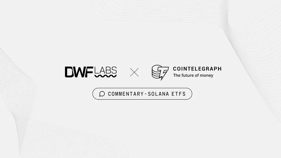 DWF Labs x Cointelegraph Commentary Solana ETF