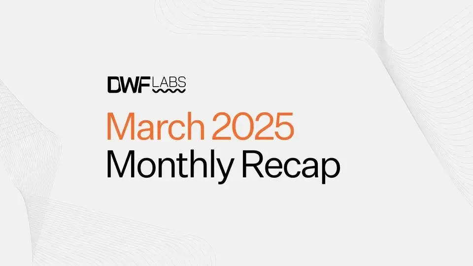 DWF Labs March Monthly Recap 2025