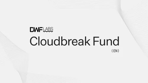 DWF Labs Launches $20 Million Cloudbreak Fund to Support Outstanding Web3 Projects in Chinese-Speaking Regions